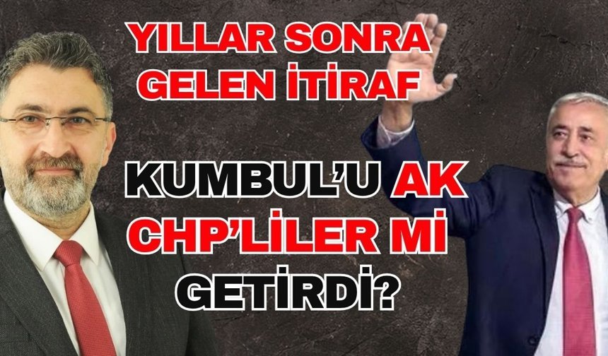 Yıllar sonra gelen itiraf! Kumbul’u Ak CHP’liler mi getirdi?