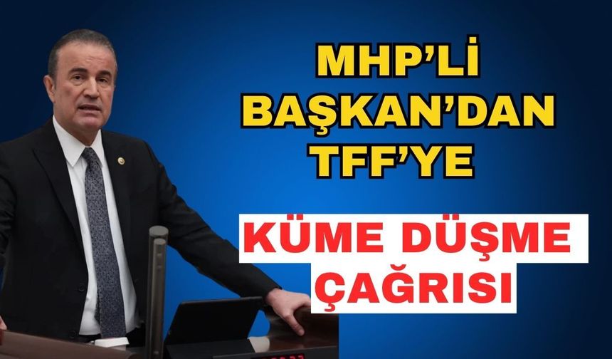 MHP’li Başkan’dan TFF’ye küme düşme çağrısı