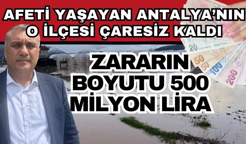 Afeti yaşayan Antalya’nın o ilçesi çaresiz kaldı! Zararın boyutu 500 milyon lira