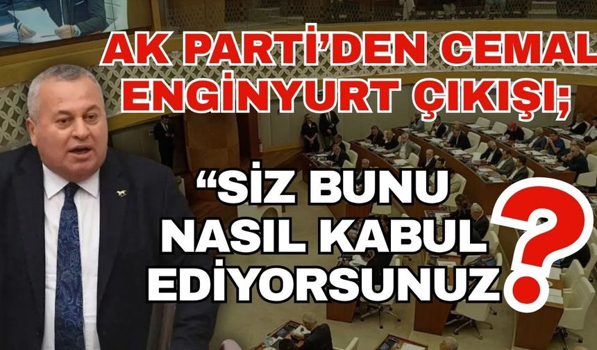AK Parti’den Cemal Enginyurt çıkışı; “Siz bunu nasıl kabul ediyorsunuz?