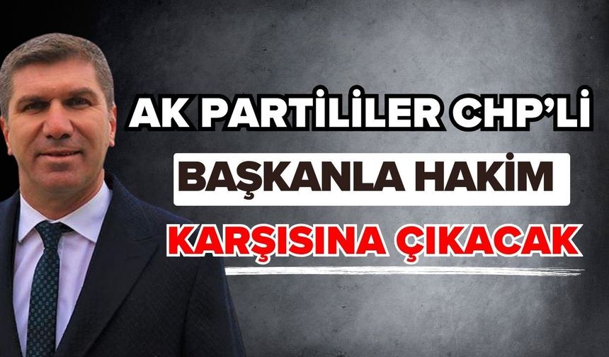Ak Partililer CHP’li başkanla hakim karşısına çıkacak
