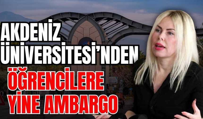 Akdeniz Üniversitesi’nden öğrencilere yine ambargo