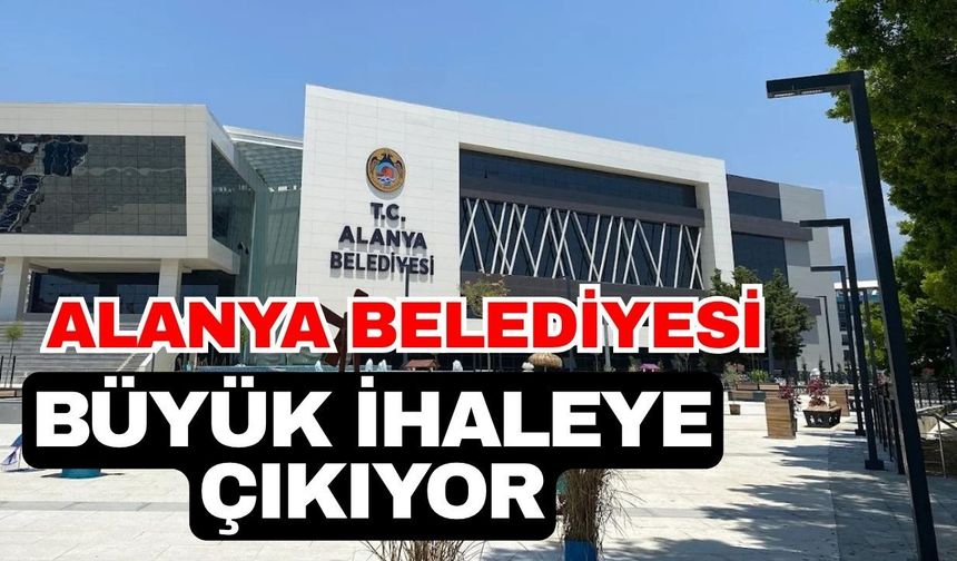 Alanya Belediyesi büyük ihaleye çıkıyor