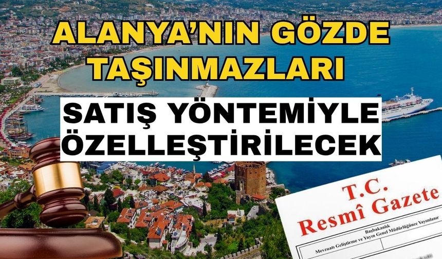 Alanya’nın gözde taşınmazları satış yöntemiyle özelleştirilecek