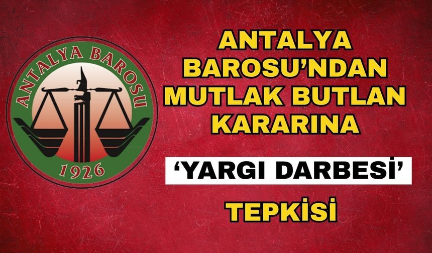 Antalya Barosu’ndan mutlak butlan kararına ‘yargı darbesi’ tepkisi