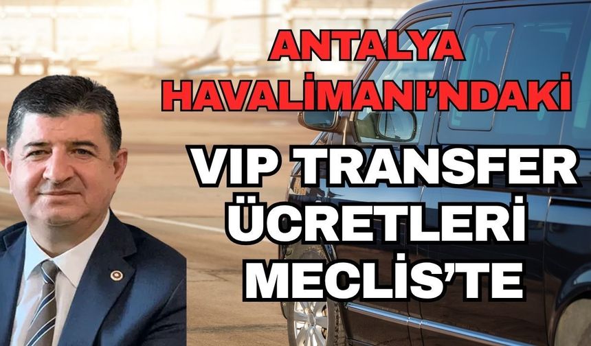Cavit Arı, Antalya Havalimanı’ndaki VIP transfer ücretlerini Meclis'e taşıdı