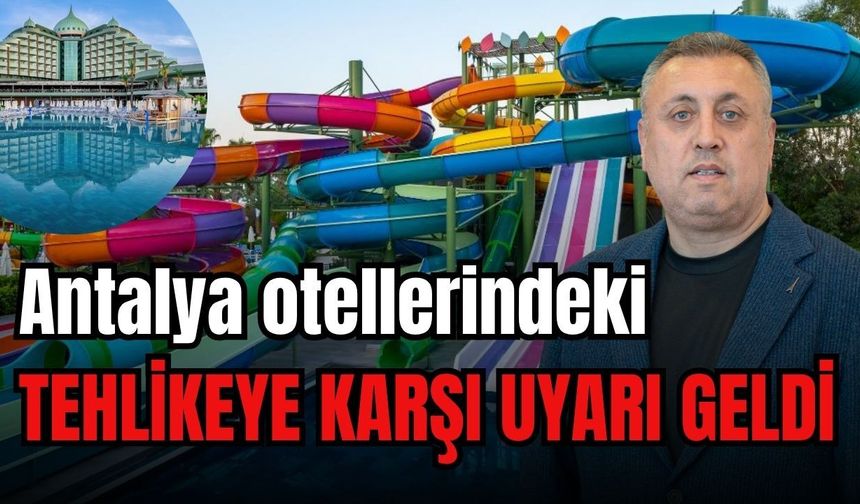 Antalya otellerindeki tehlikeye karşı uyarı geldi