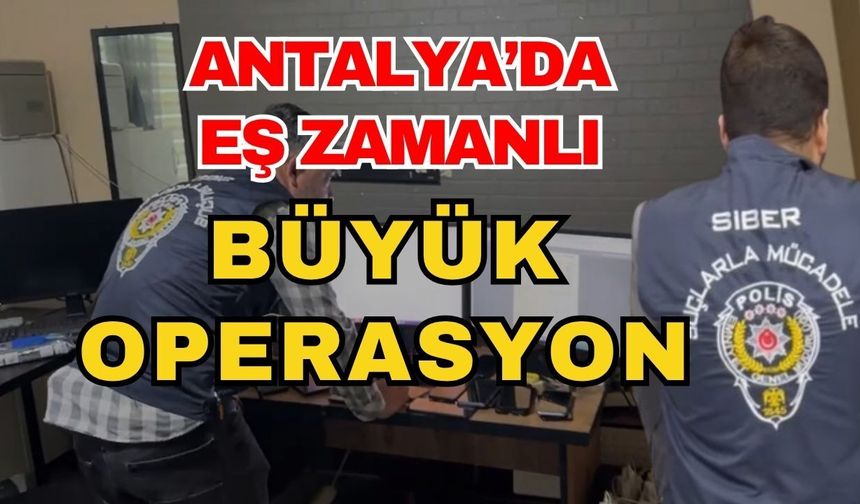 Antalya’da eş zamanlı büyük operasyon