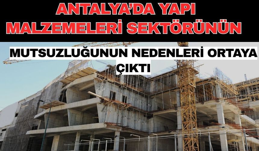 Antalya’da yapı malzemeleri sektörünün mutsuzluğunun nedenleri ortaya çıktı