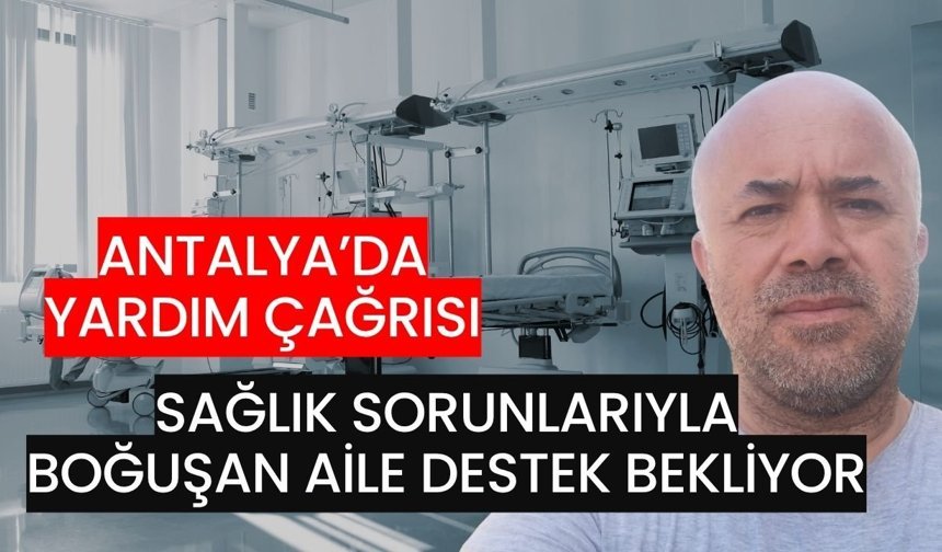 Antalya’da yardım çağrısı! Sağlık sorunlarıyla boğuşan aile destek bekliyor