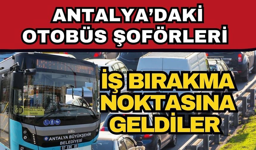 Antalya’daki otobüs şoförleri iş bırakma noktasına geldiler