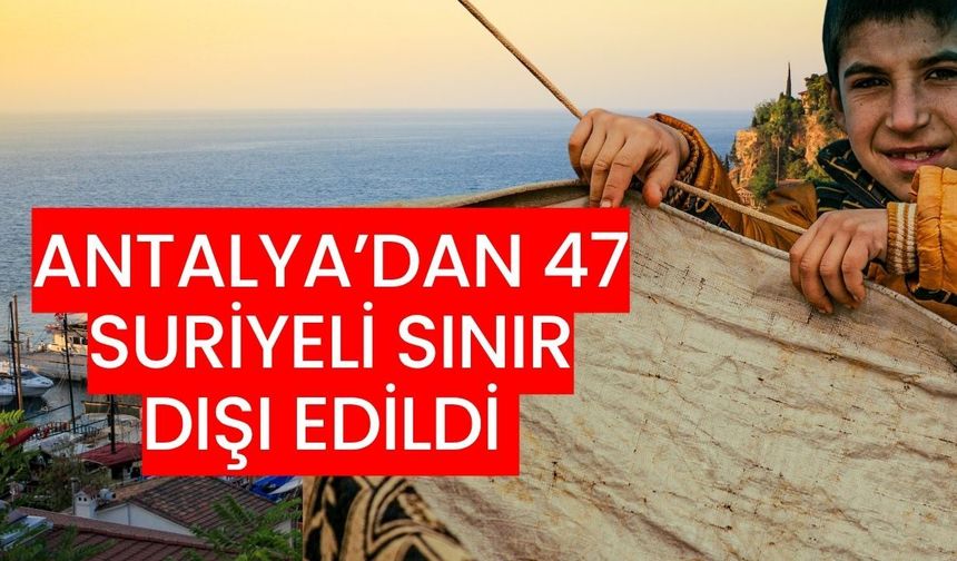 Antalya’dan 47 Suriyeli sınır dışı edildi