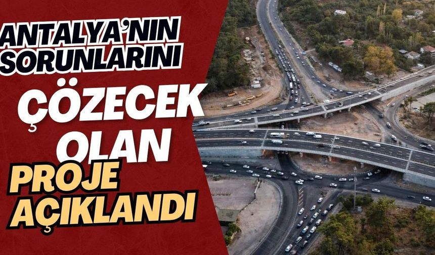 Antalya’nın sorunlarını çözecek olan proje açıklandı