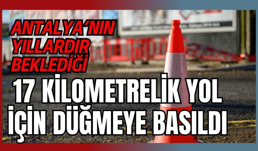Antalya’nın yıllardır beklediği 17 kilometrelik yol için düğmeye basıldı