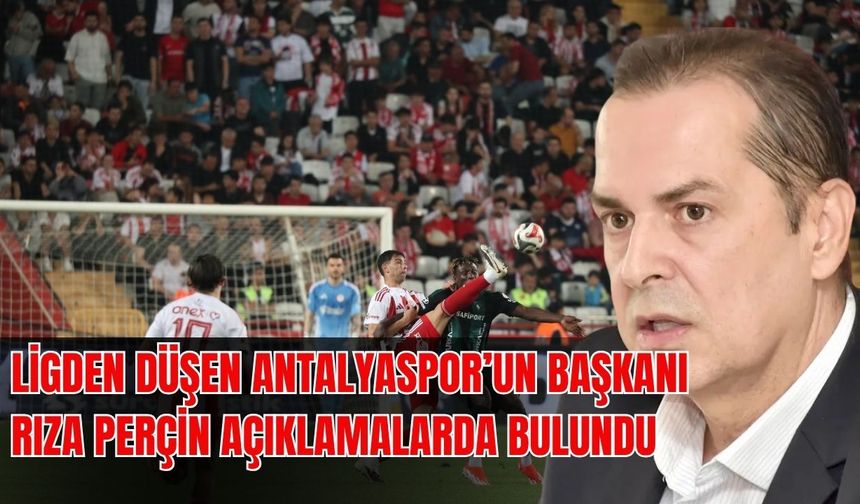 Ligden düşen Antalyaspor'un Başkanı Rıza Perçin önemli açıklamalarda bulundu