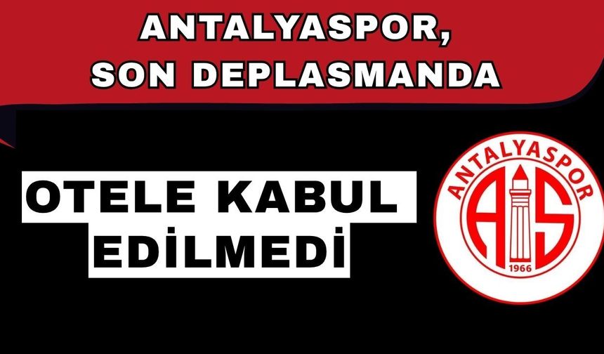 Antalyaspor, son deplasmanda otele kabul edilmedi