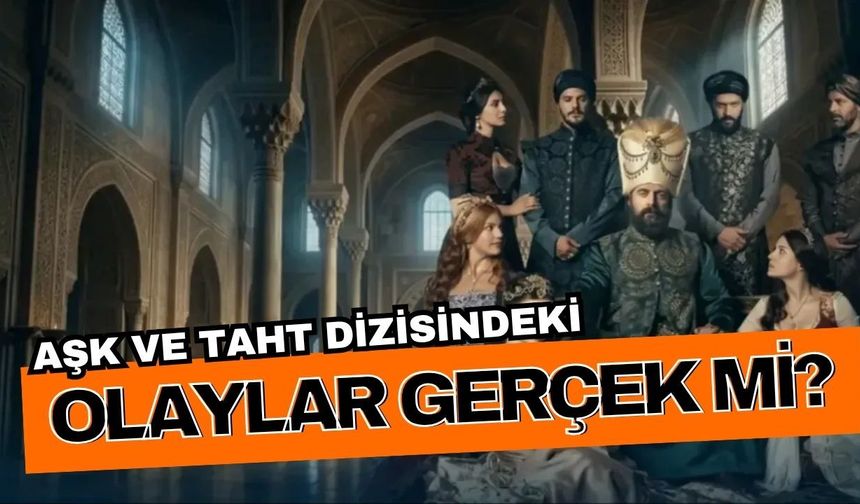 Aşk ve Taht dizisindeki olaylar gerçek mi? Aşk ve Taht dizisi hangi dönemi anlatıyor? Aşk ve Taht dizisi hangi padişahı anlatıyor?