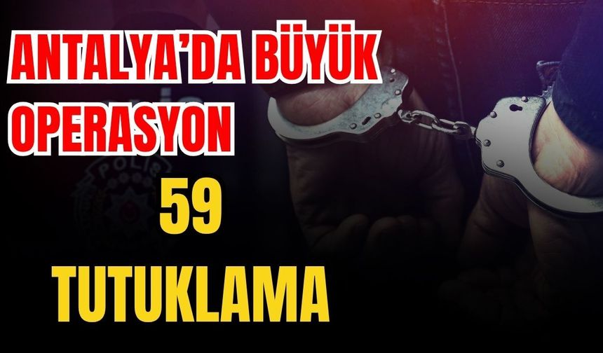 Antalya’da büyük operasyon 59 tutuklama