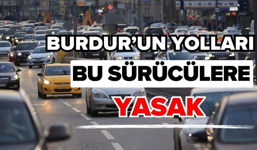Burdur’un yolları bu sürücülere yasak