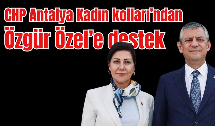 CHP Antalya Kadın kolları’ndan Özgür Özel’e destek