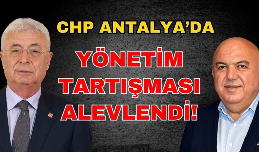 CHP Antalya’da yönetim tartışması alevlendi! CHP Antalya'da yönetim mi değişiyor?
