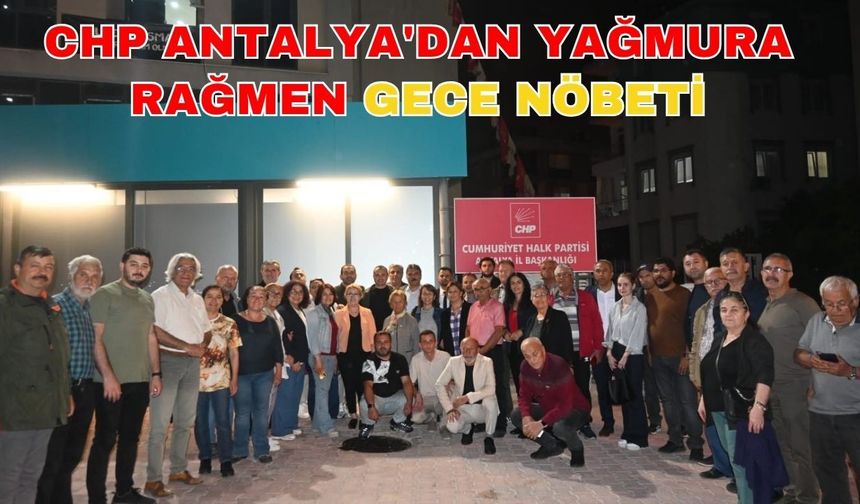 CHP Antalya'dan yağmura rağmen gece nöbeti