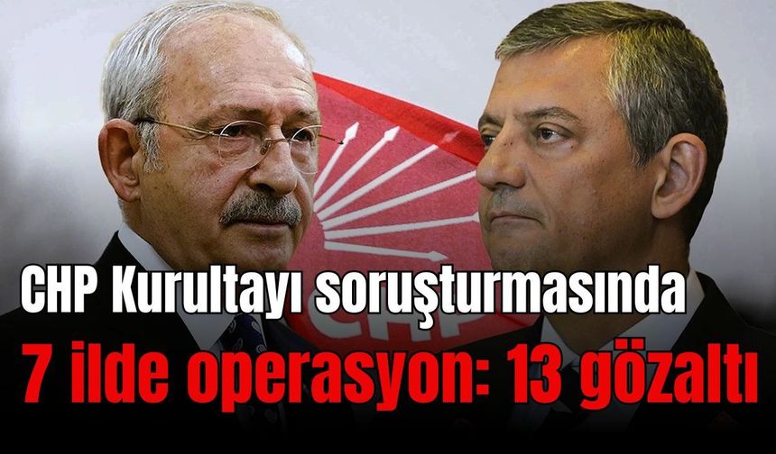 CHP Kurultayı soruşturmasında 13 gözaltı