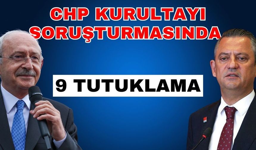 CHP kurultayı soruşturmasında 9 tutuklama