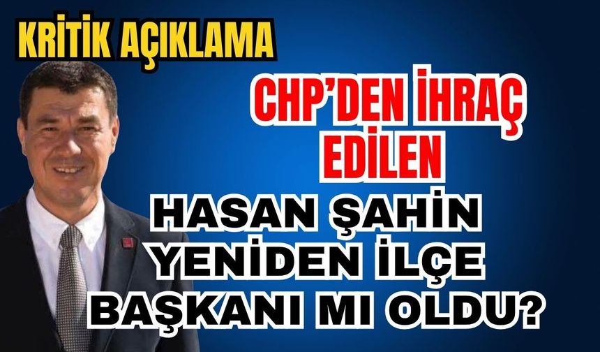 CHP’den ihraç edilen Hasan Şahin yeniden ilçe başkanı mı oldu?