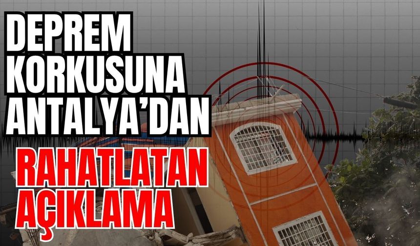 Deprem korkusuna Antalya’dan rahatlatan açıklama