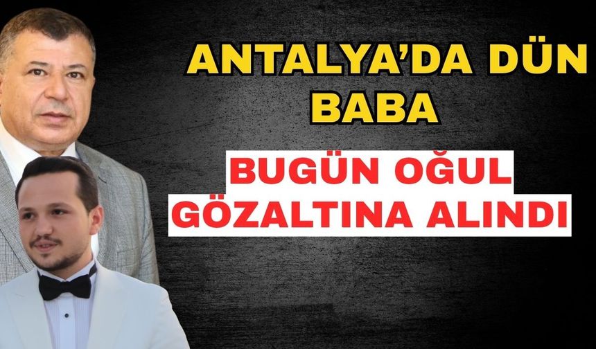 Antalya’da dün kayınpeder bugün damat gözaltına alındı