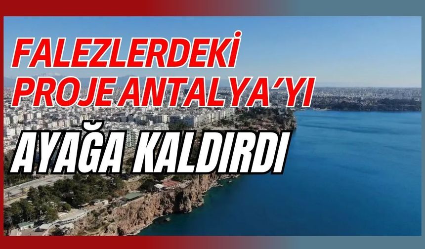 Falezlerdeki proje Antalya’yı ayağa kaldırdı