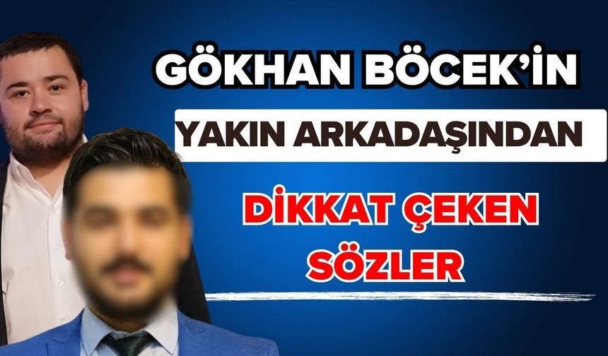 Gökhan Böcek’in yakın arkadaşından dikkat çeken sözler