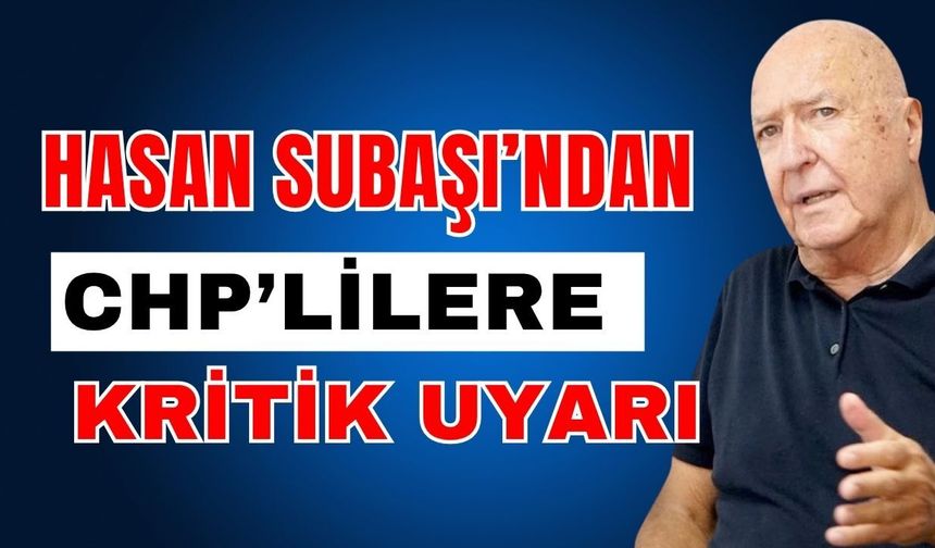Hasan Subaşı’ndan CHP’lilere kritik uyarı