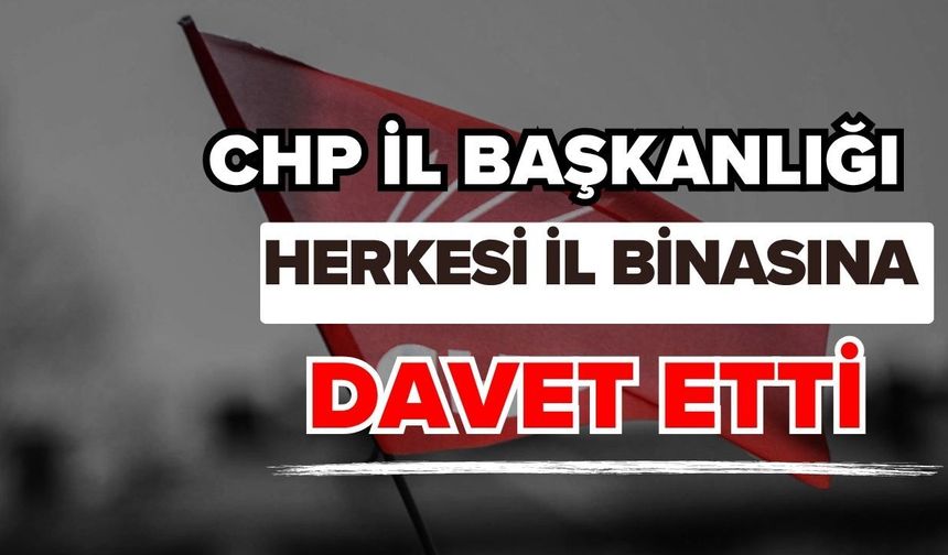 CHP il başkanlığı herkesi il binasına davet etti