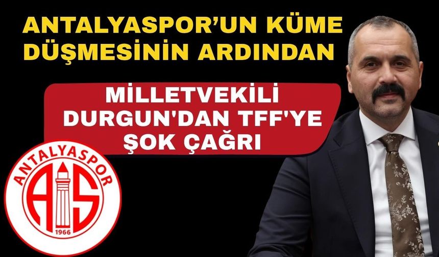 Antalyaspor’un küme düşmesinin ardından Milletvekili Durgun'dan TFF'ye şok çağrı