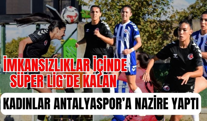 İmkansızlıklar içinde Süper Lig’de kalan kadınlar Antalyaspor’a nazire yaptı