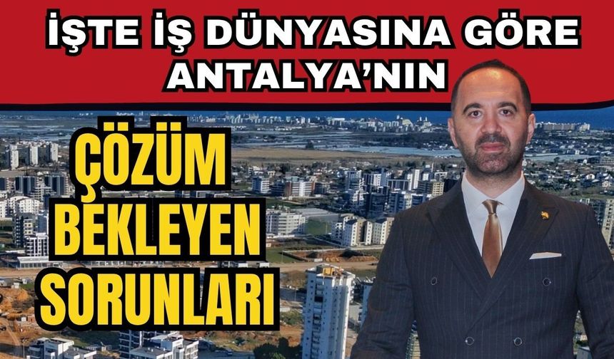 İşte iş dünyasına göre Antalya’nın çözüm bekleyen sorunları