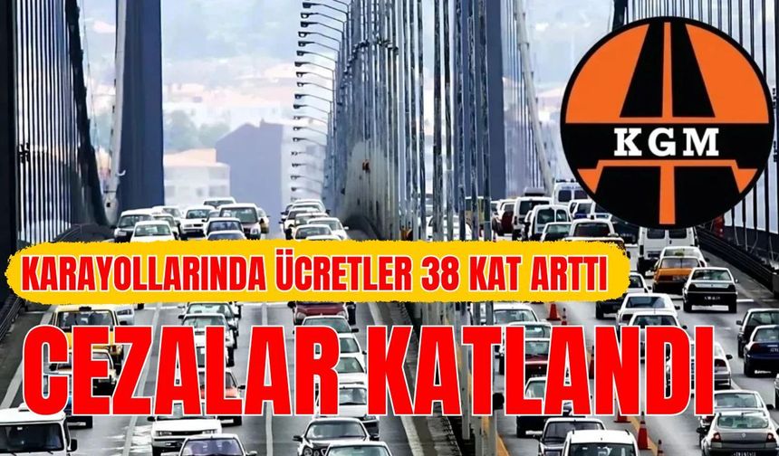 Karayollarında ücretler 38 kat arttı, cezalar katlandı