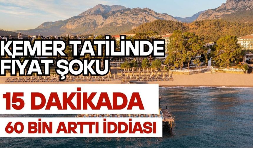 Kemer tatilinde fiyat şoku: 15 dakikada 60 bin arttı iddiası