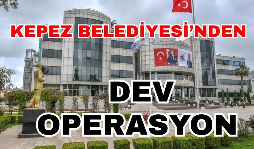 Kepez Belediyesi’nden dev operasyon
