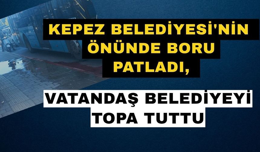 Kepez Belediyesi'nin önünde boru patladı, vatandaş belediyeyi topa tuttu