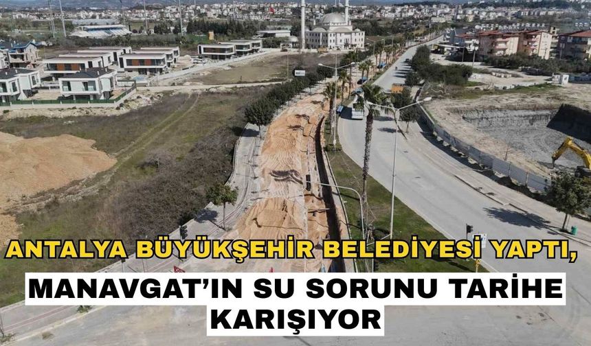 Antalya Büyükşehir Belediyesi yaptı, Manavgat’ın su sorunu tarihe karışıyor
