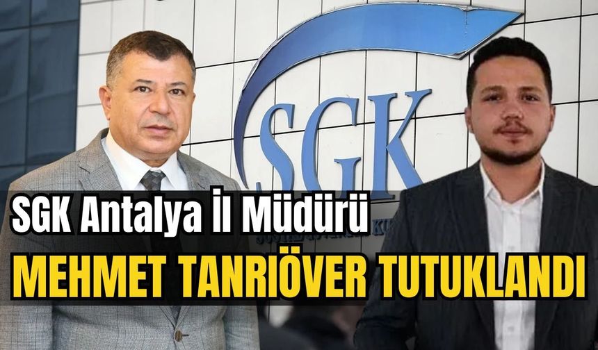 SGK Antalya İl Müdürü Mehmet Tanrıöver tutuklandı