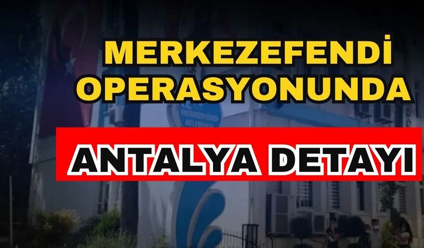 Merkezefendi operasyonunda Antalya detayı