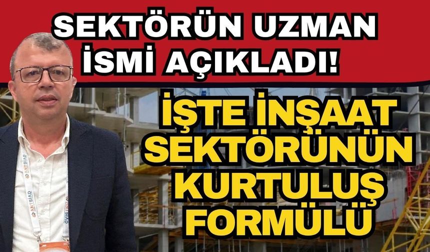 Sektörün uzman ismi açıkladı! İşte inşaat sektörünün kurtuluş formülü