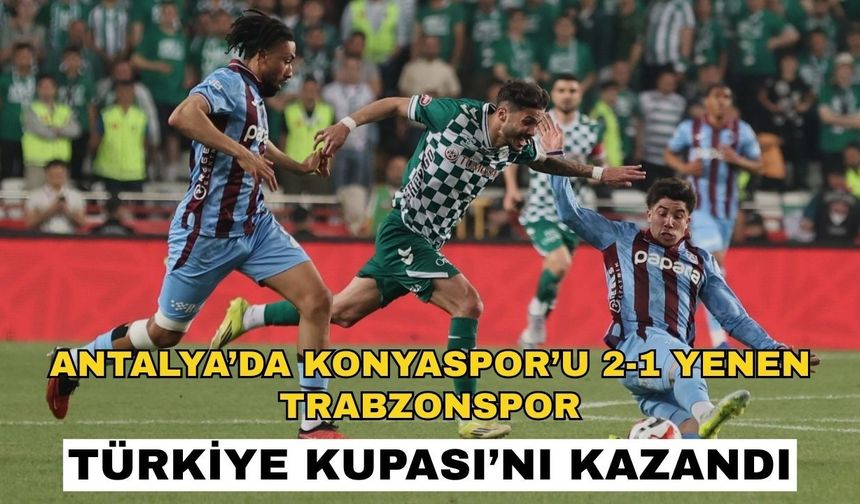 Antalya’da Konyaspor’u 2-1 yenen Trabzonspor Türkiye Kupası’nı kazandı