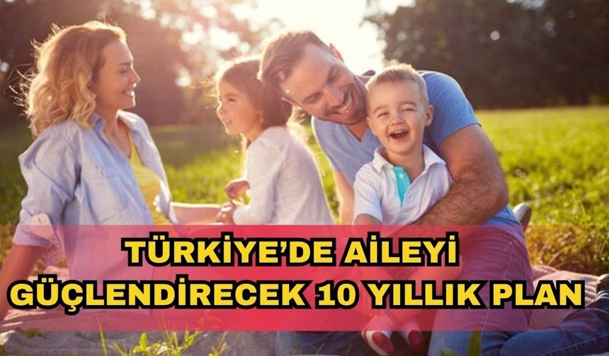 Türkiye’de aileyi güçlendirecek 10 yıllık plan