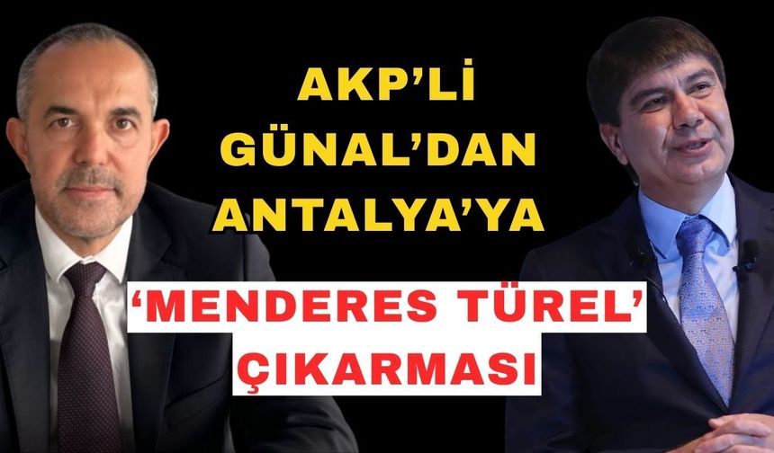 AKP’li Günal’dan Antalya’ya ‘Menderes Türel’ çıkarması