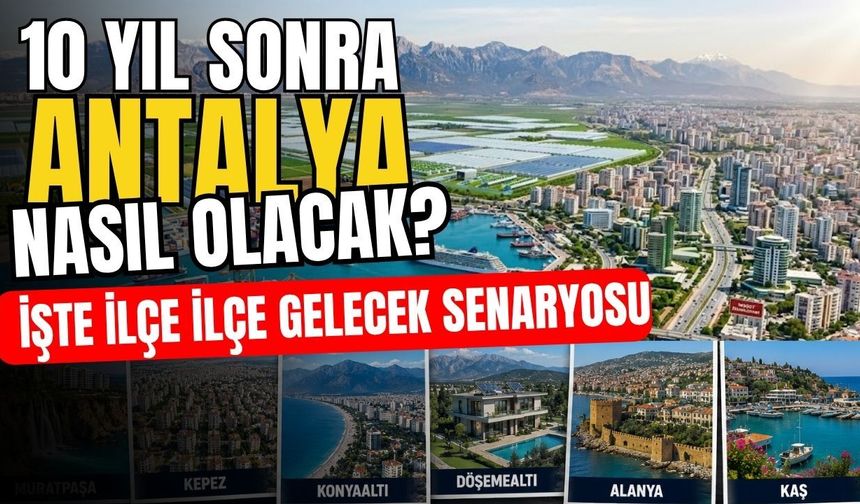 10 yıl sonra Antalya nasıl olacak? İşte ilçe ilçe gelecek senaryosu